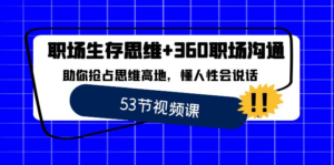 职场 生存思维+360职场沟通，助你抢占思维高地，懂人性会说话副业资源库-时光-中创中赚-福缘-冒泡创业网实操副业项目教程和创业项目大全副业资源库