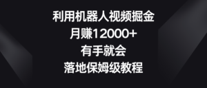 利用机器人视频掘金，月赚12000+，有手就会，落地保姆级教程副业资源库-时光-中创中赚-福缘-冒泡创业网实操副业项目教程和创业项目大全副业资源库