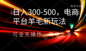 日入300-500，电商平台羊毛新玩法，可全天操作，简单上手副业资源库-时光-中创中赚-福缘-冒泡创业网实操副业项目教程和创业项目大全副业资源库