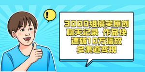 3000组搞笑原创聊天记录 作品快速破10万播放 多渠道变现 副业资源库-时光-中创中赚-福缘-冒泡创业网实操副业项目教程和创业项目大全副业资源库