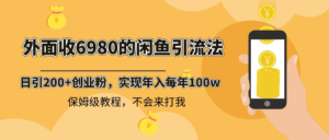 外面收费6980闲鱼引流法，日引200+创业粉，每天稳定2000+收益，保姆级教程副业资源库-时光-中创中赚-福缘-冒泡创业网实操副业项目教程和创业项目大全副业资源库