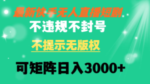 快手无人直播短剧 不违规 不提示 无版权 可矩阵操作轻松日入3000+副业资源库-时光-中创中赚-福缘-冒泡创业网实操副业项目教程和创业项目大全副业资源库