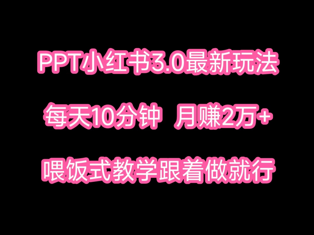 PPT小红书蓝海项目，每天十分钟，一月两万+喂饭式教学，跟着做就行副业资源库-时光-中创中赚-福缘-冒泡创业网实操副业项目教程和创业项目大全副业资源库