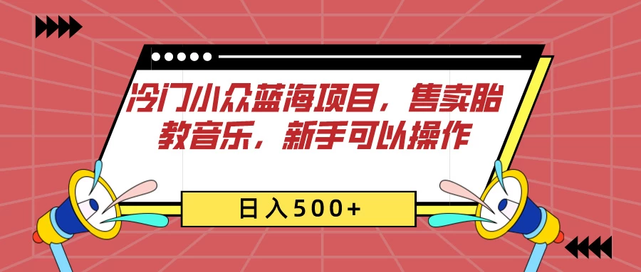 冷门小众蓝海项目，售卖胎教音乐，新手可以操作，日入500+副业资源库-时光-中创中赚-福缘-冒泡创业网实操副业项目教程和创业项目大全副业资源库