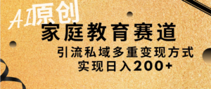 AI原创，家庭教育赛道，引流私域多重变现方式，实现日入200+副业资源库-时光-中创中赚-福缘-冒泡创业网实操副业项目教程和创业项目大全副业资源库