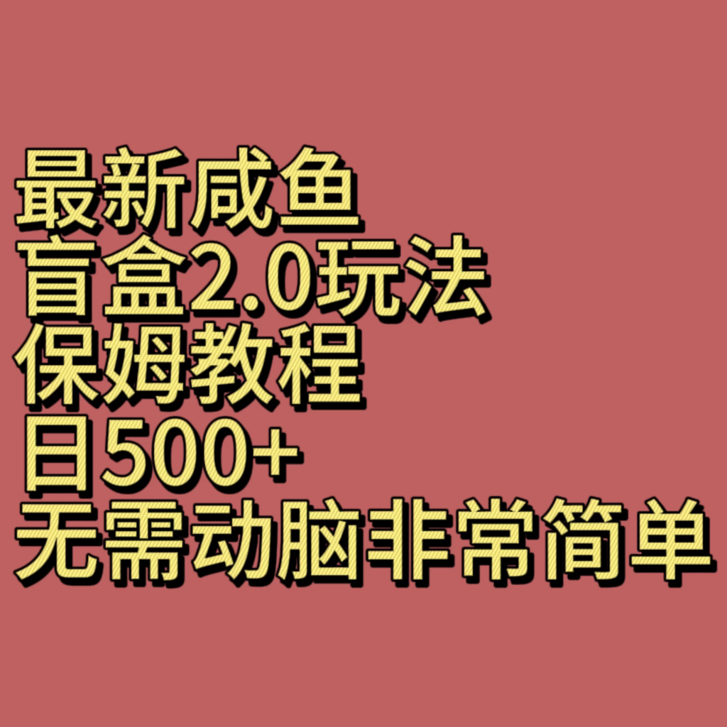 最新咸鱼盲盒2.0玩法，保姆教程，日500+，无需动脑非常简单副业资源库-时光-中创中赚-福缘-冒泡创业网实操副业项目教程和创业项目大全副业资源库