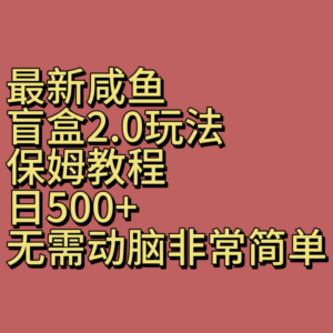 最新咸鱼盲盒2.0玩法，保姆教程，日500+，无需动脑非常简单副业资源库-时光-中创中赚-福缘-冒泡创业网实操副业项目教程和创业项目大全副业资源库