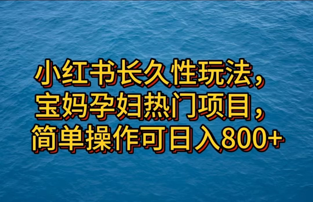 小红书长久性玩法，宝妈孕妇热门项目，简单操作可日入800+副业资源库-时光-中创中赚-福缘-冒泡创业网实操副业项目教程和创业项目大全副业资源库