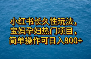 小红书长久性玩法，宝妈孕妇热门项目，简单操作可日入800+副业资源库-时光-中创中赚-福缘-冒泡创业网实操副业项目教程和创业项目大全副业资源库