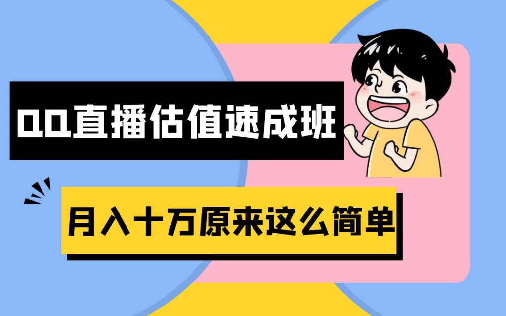 抖音直播QQ估值速成班完整教程：仅需半小时，轻松入门！月入过十万副业资源库-时光-中创中赚-福缘-冒泡创业网实操副业项目教程和创业项目大全副业资源库