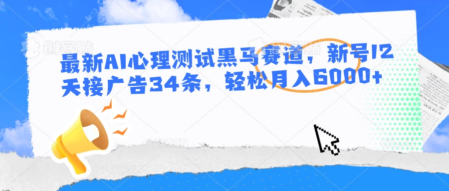 最新AI心理测试黑马赛道，新号12天接广告34条，轻松月入6000+副业资源库-时光-中创中赚-福缘-冒泡创业网实操副业项目教程和创业项目大全副业资源库