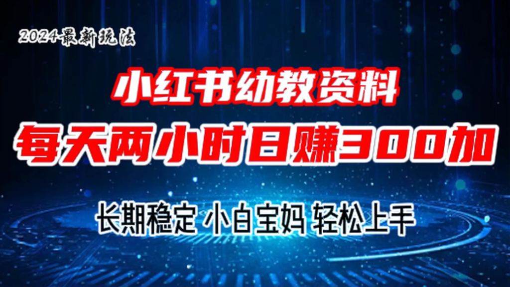 小红书幼教虚拟资料，2.0版本最新玩法，长期稳定，小白宝妈轻松上手，每天操作两小时，日赚300+副业资源库-时光-中创中赚-福缘-冒泡创业网实操副业项目教程和创业项目大全副业资源库