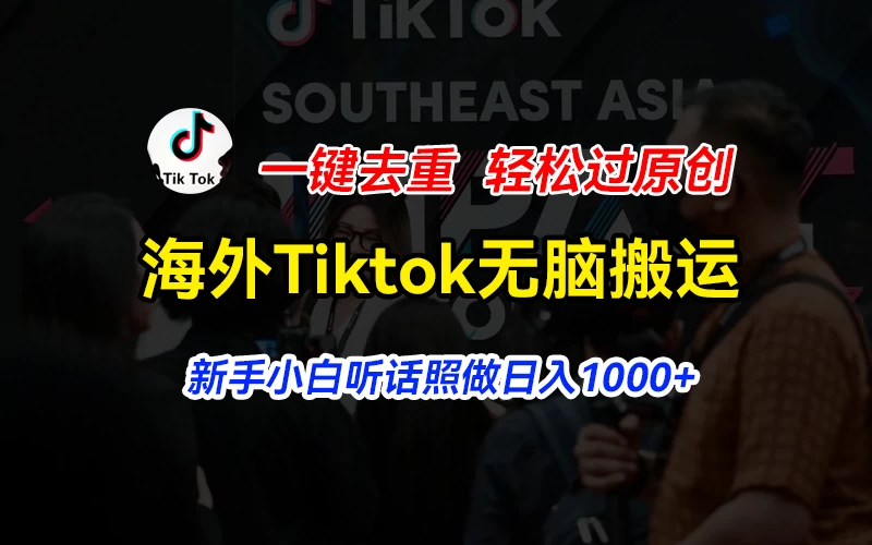 海外Tiktok短视频无脑搬运，一键去重轻松过原创，新手小白听话照做日入1000+副业资源库-时光-中创中赚-福缘-冒泡创业网实操副业项目教程和创业项目大全副业资源库