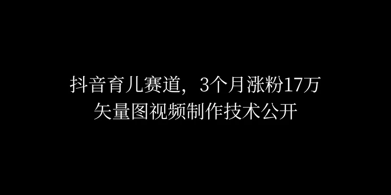 3个月涨粉17万，抖音矢量图制作视频技术公开，2种变现方式副业资源库-时光-中创中赚-福缘-冒泡创业网实操副业项目教程和创业项目大全副业资源库