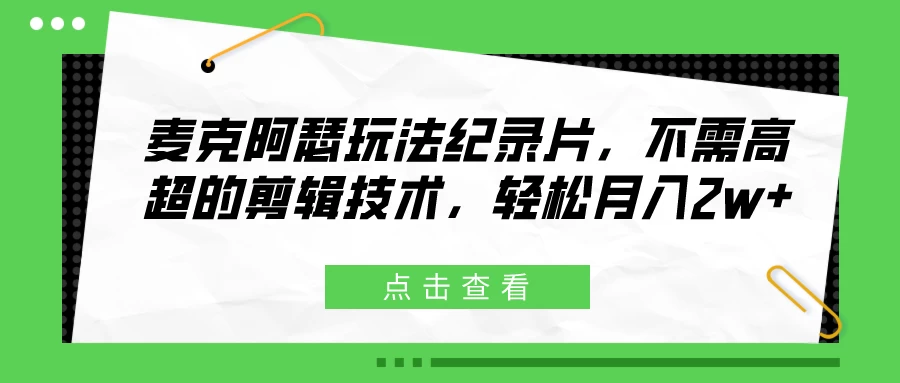 麦克阿瑟玩法纪录片，不需高超的剪辑技术，轻松月入2w+副业资源库-时光-中创中赚-福缘-冒泡创业网实操副业项目教程和创业项目大全副业资源库