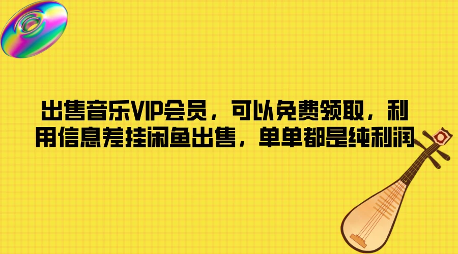 出售音乐VIP会员，可以免费领取，利用信息差挂闲鱼出售，单单都是纯利润副业资源库-时光-中创中赚-福缘-冒泡创业网实操副业项目教程和创业项目大全副业资源库