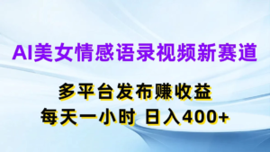 AI美女情感语录视频新赛道，多平台发布赚收益，每天一小时日入400+副业资源库-时光-中创中赚-福缘-冒泡创业网实操副业项目教程和创业项目大全副业资源库