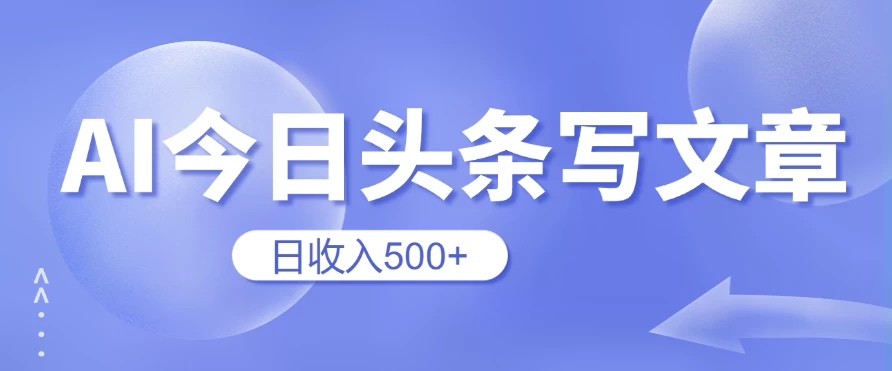 用AI在今日头条写文章，无门槛，0粉丝，日收入500+新手小白也可以轻松上手（附保姆级教程）副业资源库-时光-中创中赚-福缘-冒泡创业网实操副业项目教程和创业项目大全副业资源库