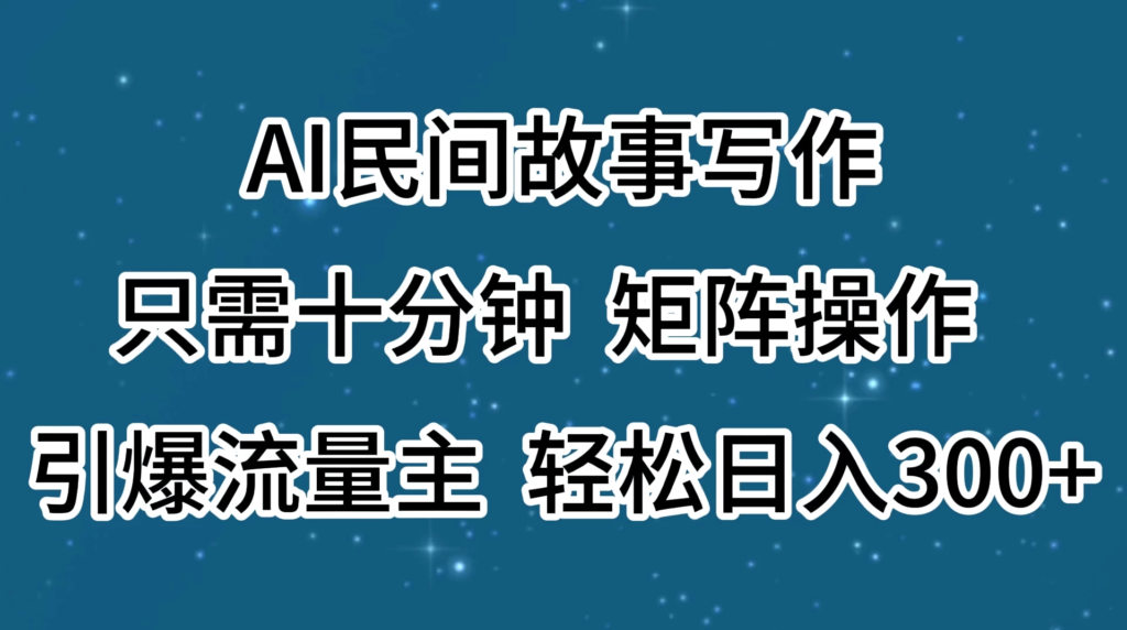 AI民间故事写作，只需十分钟，矩阵操作，引爆流量主，轻松日入300+副业资源库-时光-中创中赚-福缘-冒泡创业网实操副业项目教程和创业项目大全副业资源库