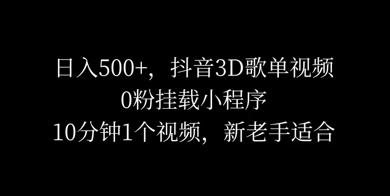 日入500+，抖音3D歌单视频，0粉挂载小程序，10分钟1个视频，新老手适合副业资源库-时光-中创中赚-福缘-冒泡创业网实操副业项目教程和创业项目大全副业资源库