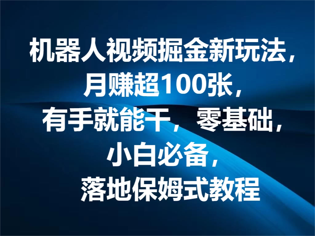 机器人视频掘金新玩法，月赚超100张，有手就能干，零基础，小白必备，落地保姆式教程副业资源库-时光-中创中赚-福缘-冒泡创业网实操副业项目教程和创业项目大全副业资源库