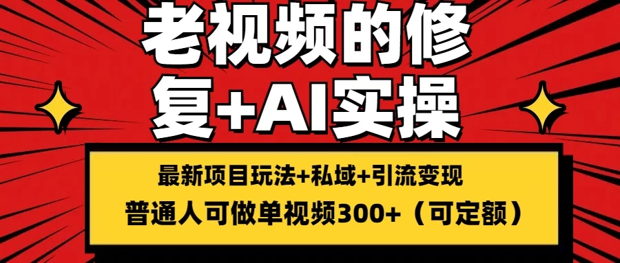 老视频的修复实操，单条收益300+，普通人可零基础副业资源库-时光-中创中赚-福缘-冒泡创业网实操副业项目教程和创业项目大全副业资源库