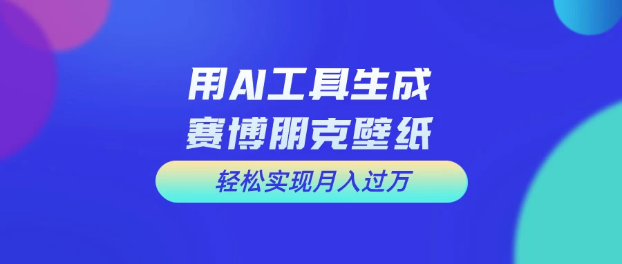 用AI工具设计赛博朋克壁纸，轻松实现月入万+，简单好做副业资源库-时光-中创中赚-福缘-冒泡创业网实操副业项目教程和创业项目大全副业资源库