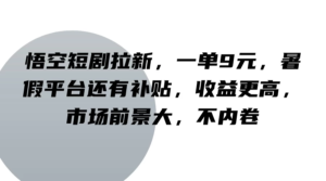 悟空短剧拉新，一单9元，暑假平台还有补贴，收益更高，市场前景大，不内卷副业资源库-时光-中创中赚-福缘-冒泡创业网实操副业项目教程和创业项目大全副业资源库