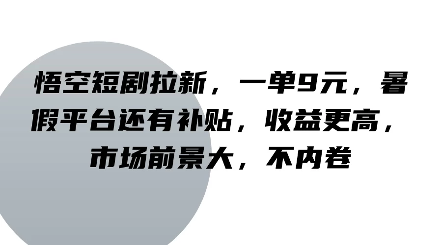 悟空短剧拉新，一单9元，暑假平台还有补贴，收益更高，市场前景大，不内卷副业资源库-时光-中创中赚-福缘-冒泡创业网实操副业项目教程和创业项目大全副业资源库