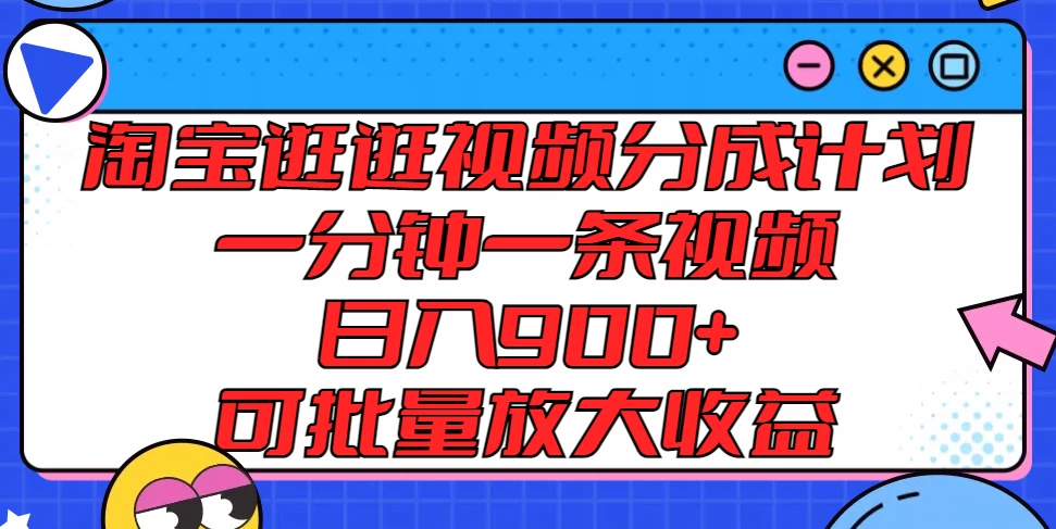 淘宝逛逛视频分成计划，一分钟一条视频，日入900+，可批量放大收益副业资源库-时光-中创中赚-福缘-冒泡创业网实操副业项目教程和创业项目大全副业资源库