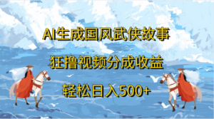 AI生成国风武侠故事，狂撸视频分成收益，轻松日入500+副业资源库-时光-中创中赚-福缘-冒泡创业网实操副业项目教程和创业项目大全副业资源库