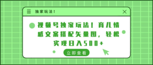 视频号独家玩法！育儿情感文案搭配矢量图，轻松实现日入500+副业资源库-时光-中创中赚-福缘-冒泡创业网实操副业项目教程和创业项目大全副业资源库