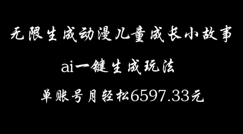 无限生成动漫儿童成长小故事，ai一键生成，单账号月轻松6597.33元副业资源库-时光-中创中赚-福缘-冒泡创业网实操副业项目教程和创业项目大全副业资源库