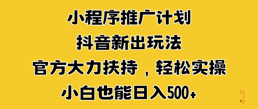 小程序推广计划抖音新出玩法，官方大力扶持，轻松实操，小白也能日入500+副业资源库-时光-中创中赚-福缘-冒泡创业网实操副业项目教程和创业项目大全副业资源库